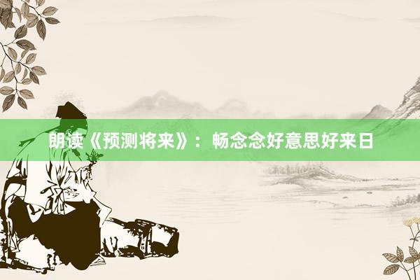 朗读《预测将来》：畅念念好意思好来日