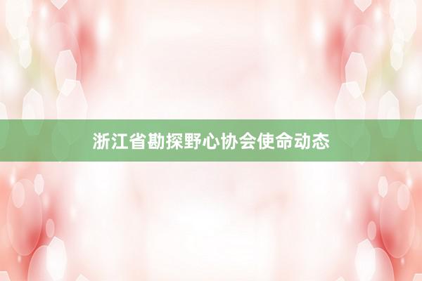 浙江省勘探野心协会使命动态