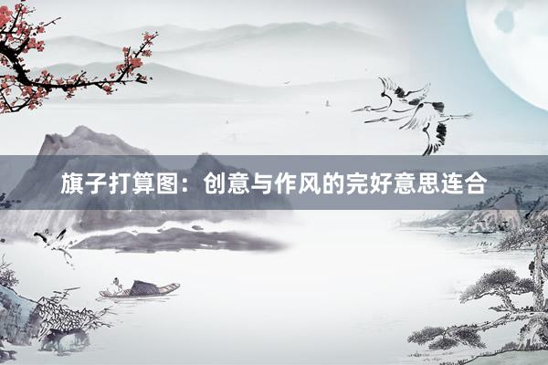 旗子打算图:创意与作风的完好意思连合