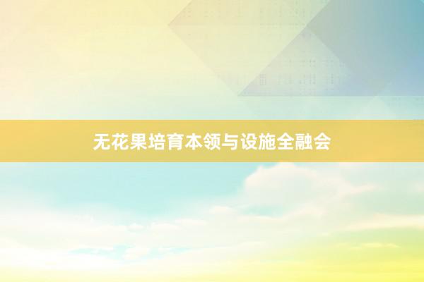 无花果培育本领与设施全融会