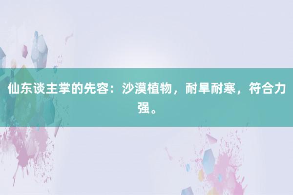 仙东谈主掌的先容：沙漠植物，耐旱耐寒，符合力强。