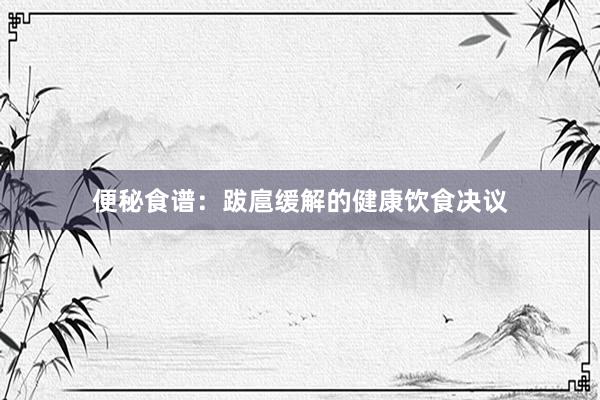 便秘食谱：跋扈缓解的健康饮食决议