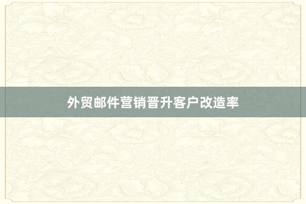 外贸邮件营销晋升客户改造率